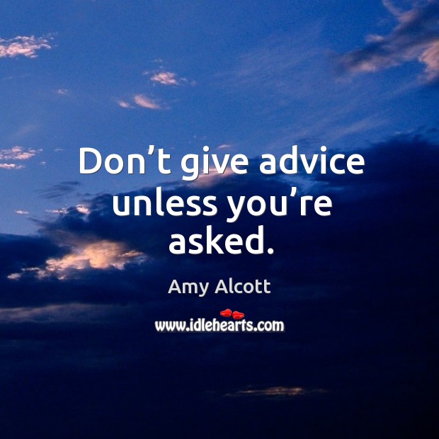 Don’t give advice unless you’re asked. Amy Alcott Picture Quote