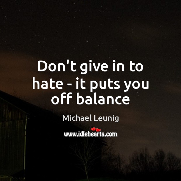 Don’t give in to hate – it puts you off balance Image