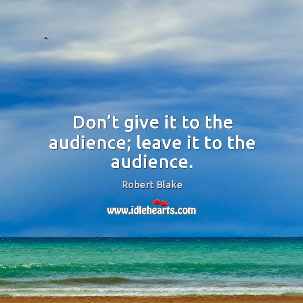 Don’t give it to the audience; leave it to the audience. Robert Blake Picture Quote