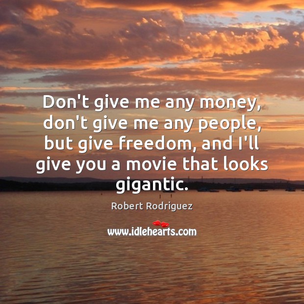 Don’t give me any money, don’t give me any people, but give Robert Rodriguez Picture Quote