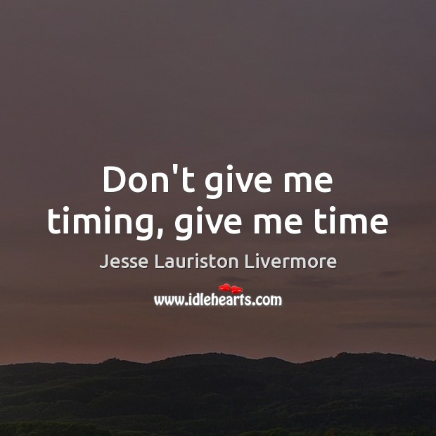 Don’t give me timing, give me time Jesse Lauriston Livermore Picture Quote