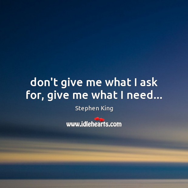 Don’t give me what I ask for, give me what I need… Image
