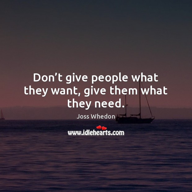 Don’t give people what they want, give them what they need. Joss Whedon Picture Quote