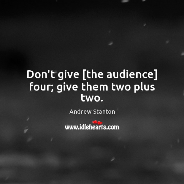 Don’t give [the audience] four; give them two plus two. Image