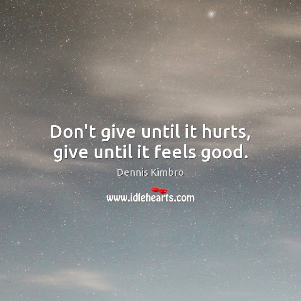 Don’t give until it hurts, give until it feels good. Dennis Kimbro Picture Quote