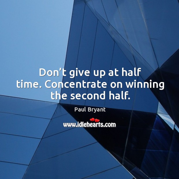 Don’t give up at half time. Concentrate on winning the second half. Paul Bryant Picture Quote
