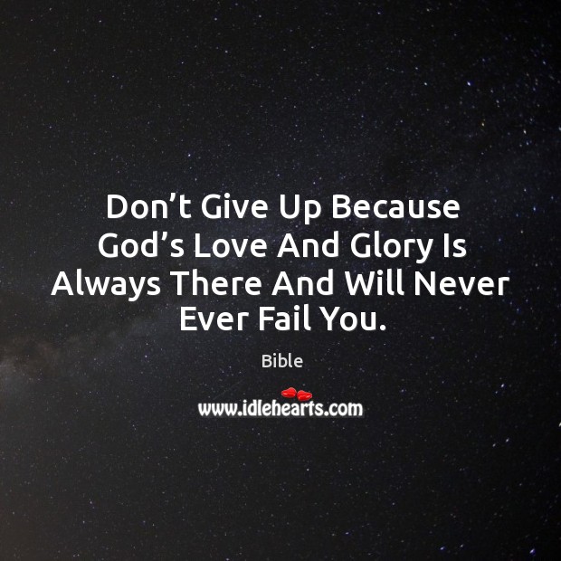 Don’t give up because God’s love and glory is always there and will never ever fail you. Bible Picture Quote