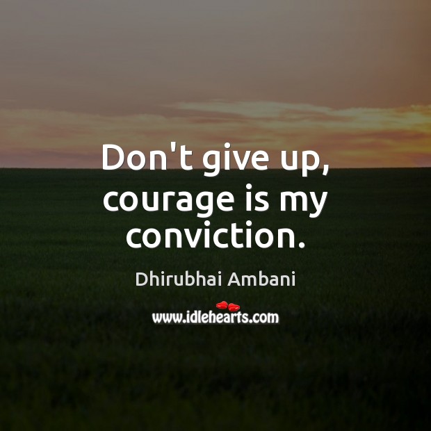 Don’t give up, courage is my conviction. Dhirubhai Ambani Picture Quote