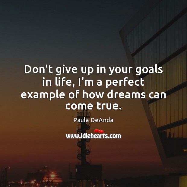 Don’t give up in your goals in life, I’m a perfect example of how dreams can come true. Don’t Give Up Quotes Image