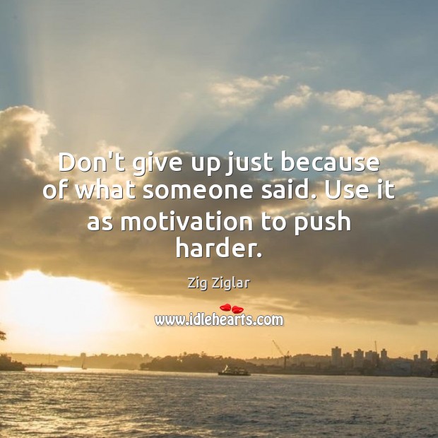 Don’t give up just because of what someone said. Use it as motivation to push harder. Zig Ziglar Picture Quote