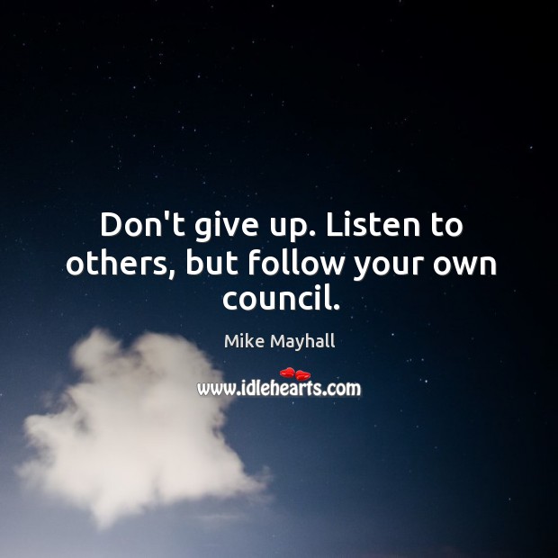 Don’t give up. Listen to others, but follow your own council. Mike Mayhall Picture Quote