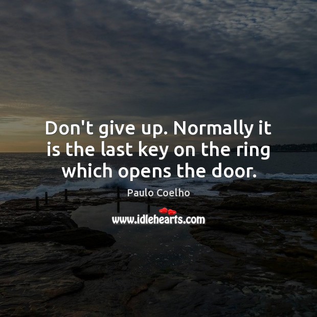 Don’t give up. Normally it is the last key on the ring which opens the door. Don’t Give Up Quotes Image