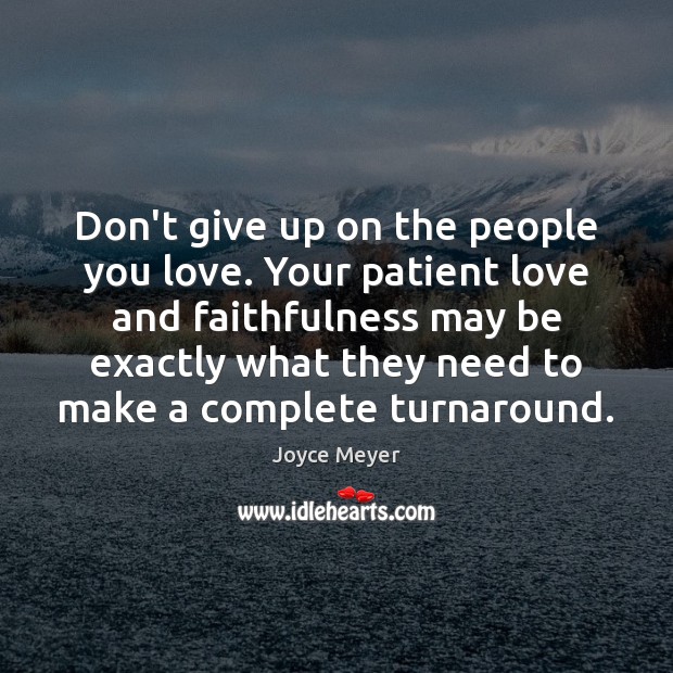 Don’t give up on the people you love. Your patient love and Don’t Give Up Quotes Image