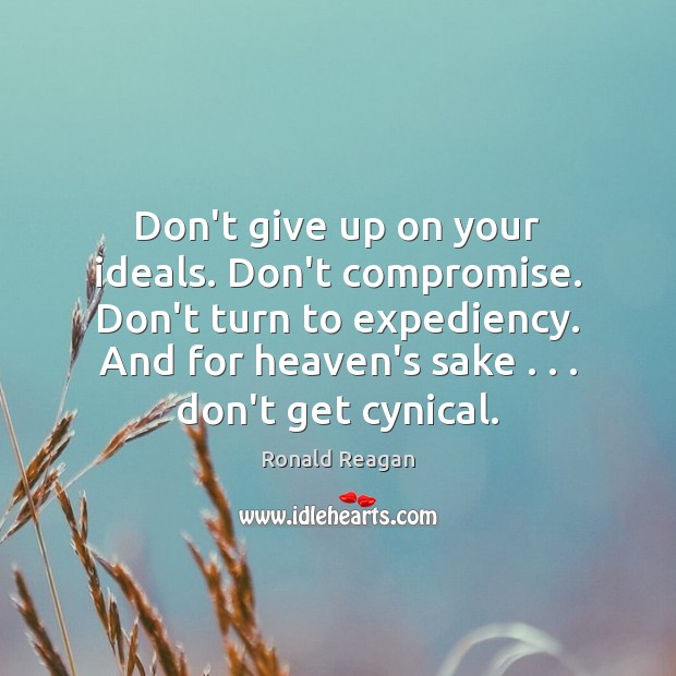 Don’t give up on your ideals. Don’t compromise. Don’t turn to expediency. Image