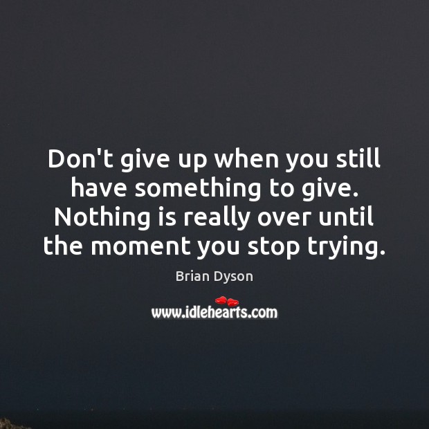 Don’t give up when you still have something to give. Nothing is Image
