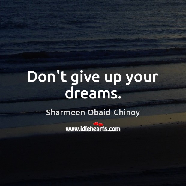 Don’t give up your dreams. Sharmeen Obaid-Chinoy Picture Quote