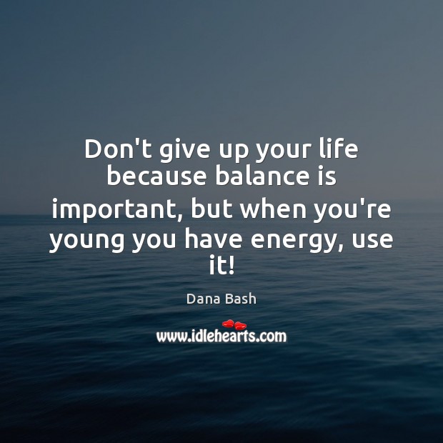 Don’t give up your life because balance is important, but when you’re Don’t Give Up Quotes Image