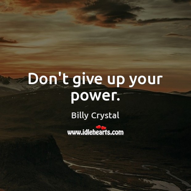 Don’t give up your power. Don’t Give Up Quotes Image