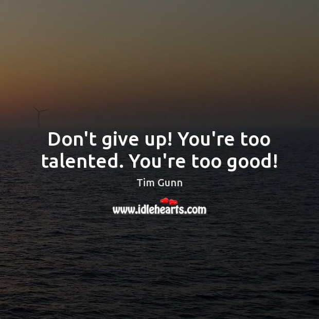 Don’t give up! You’re too talented. You’re too good! Don’t Give Up Quotes Image