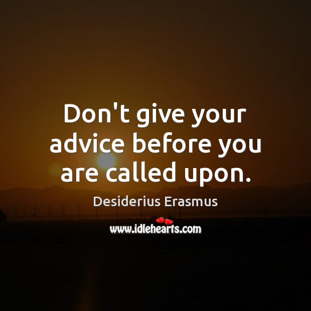 Don’t give your advice before you are called upon. Desiderius Erasmus Picture Quote