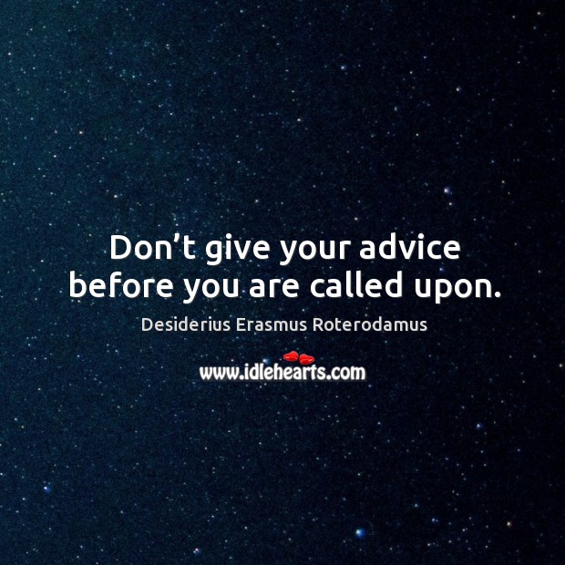 Don’t give your advice before you are called upon. Desiderius Erasmus Roterodamus Picture Quote