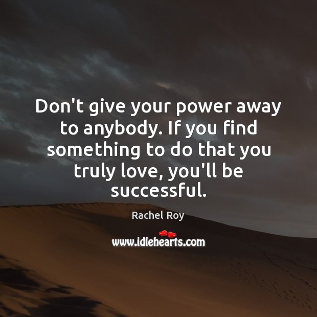 Don’t give your power away to anybody. If you find something to Rachel Roy Picture Quote