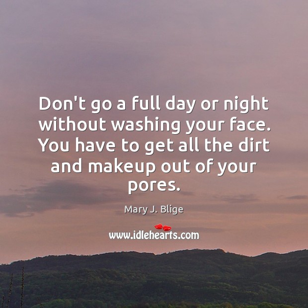 Don’t go a full day or night without washing your face. You Mary J. Blige Picture Quote