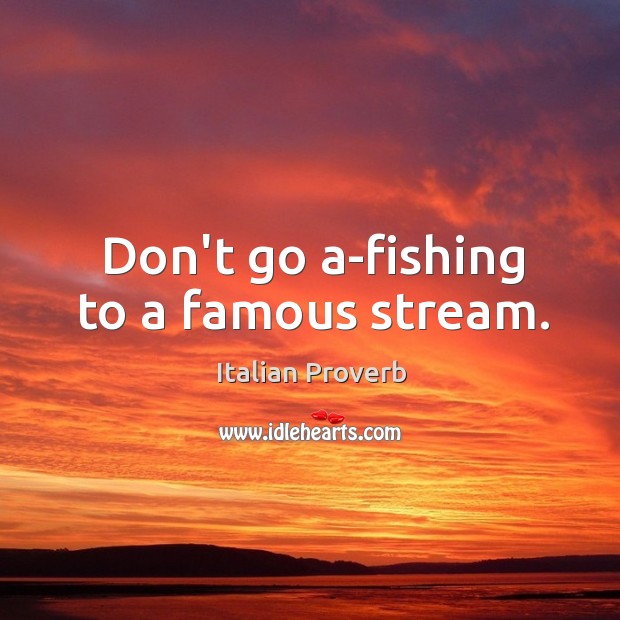Don’t go a-fishing to a famous stream. Image