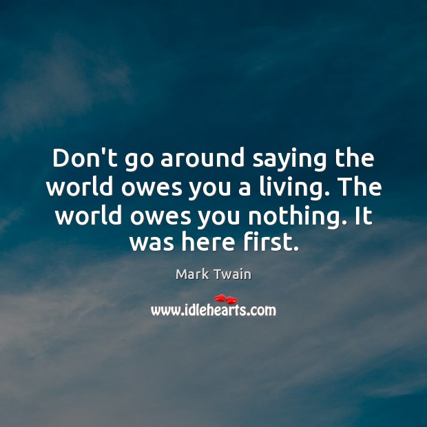 Don’t go around saying the world owes you a living. The world Mark Twain Picture Quote