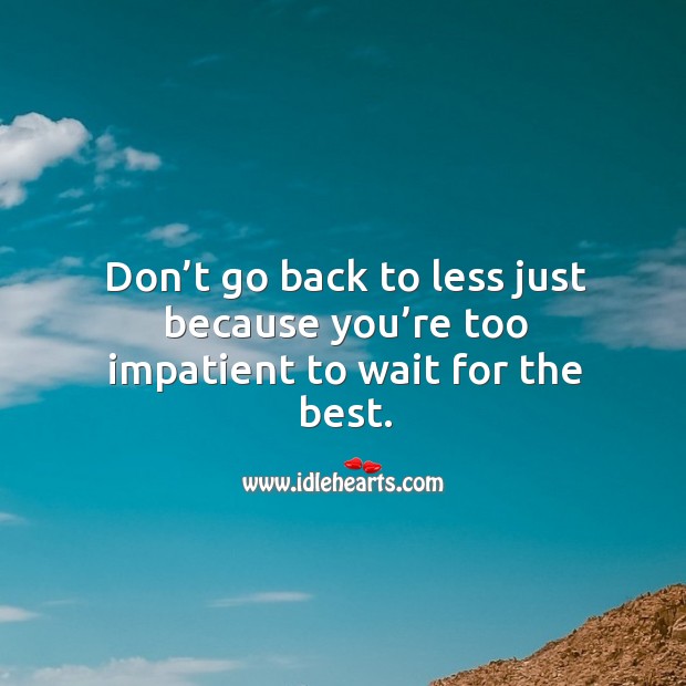 Don’t go back to less just because you’re too impatient to wait for the best. Image
