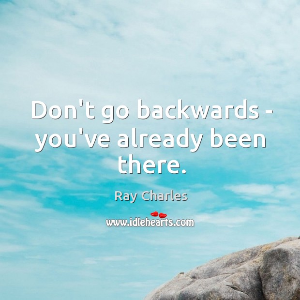 Don’t go backwards – you’ve already been there. Image