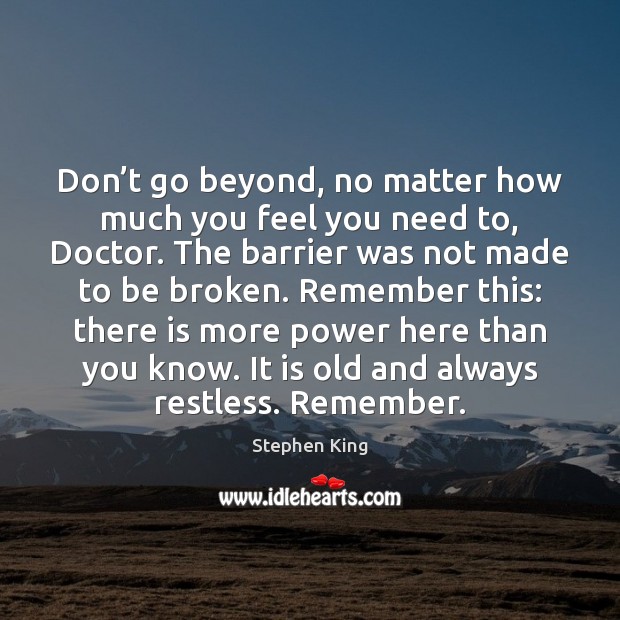 Don’t go beyond, no matter how much you feel you need Stephen King Picture Quote