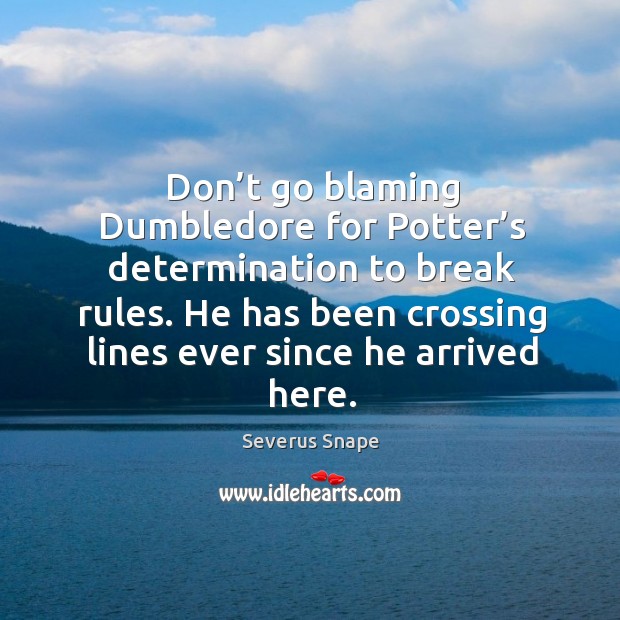 Don’t go blaming dumbledore for potter’s determination to break rules. Severus Snape Picture Quote