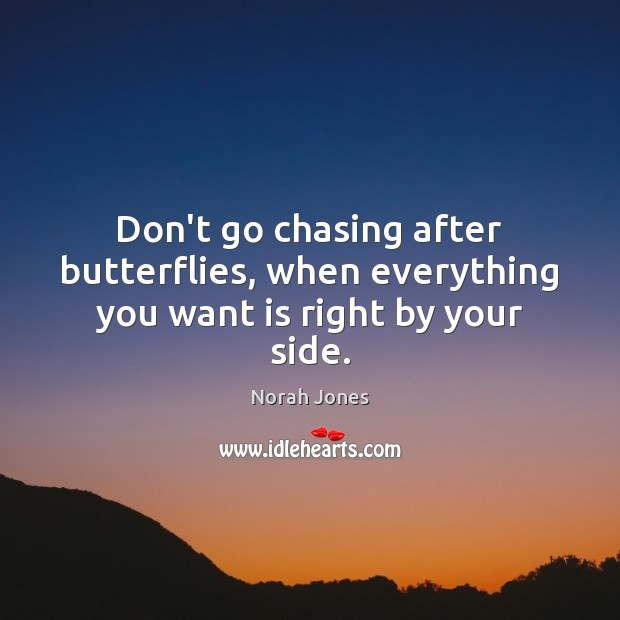 Don’t go chasing after butterflies, when everything you want is right by your side. Image
