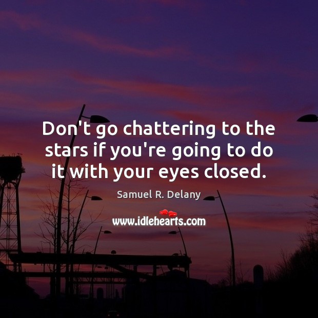 Don’t go chattering to the stars if you’re going to do it with your eyes closed. 
