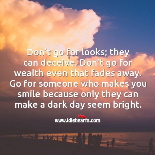 Don't Go For Looks; They Can Deceive. Don't Go For Wealth Even That Fades Away. - Idlehearts