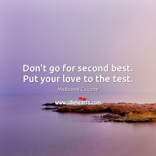 Don’t go for second best. Put your love to the test. Madonna Ciccone Picture Quote