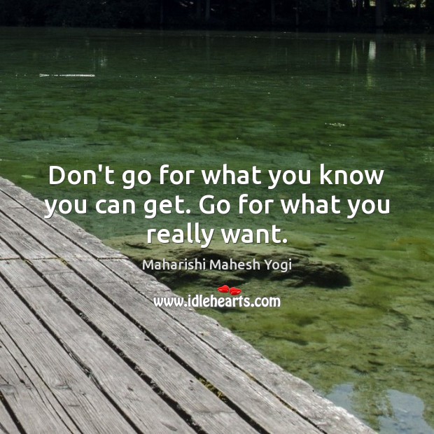 Don’t go for what you know you can get. Go for what you really want. Maharishi Mahesh Yogi Picture Quote