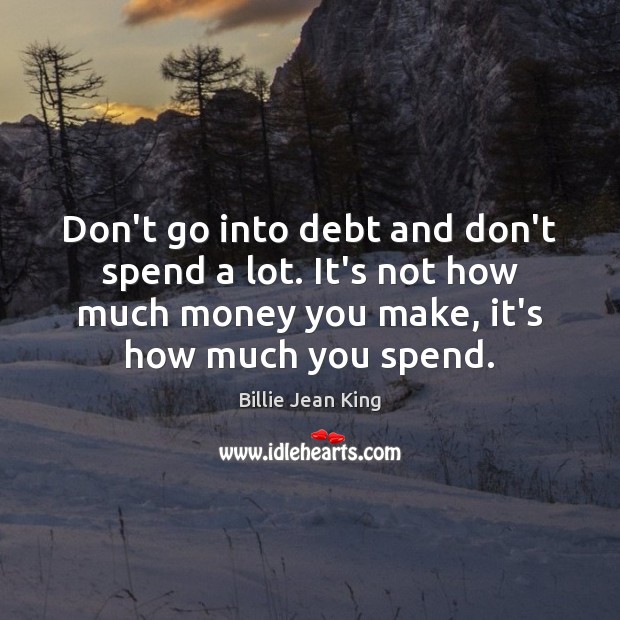 Don’t go into debt and don’t spend a lot. It’s not how Billie Jean King Picture Quote