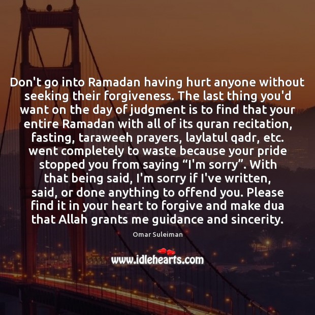 Don’t go into Ramadan having hurt anyone without seeking their forgiveness. Omar Suleiman Picture Quote