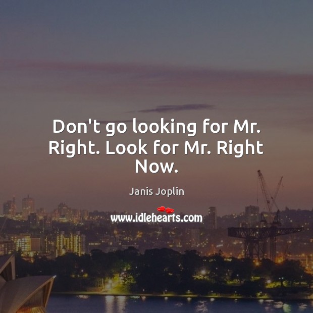Don’t go looking for Mr. Right. Look for Mr. Right Now. Janis Joplin Picture Quote