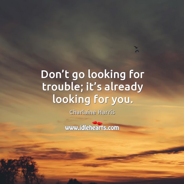 Don’t go looking for trouble; it’s already looking for you. Charlaine Harris Picture Quote