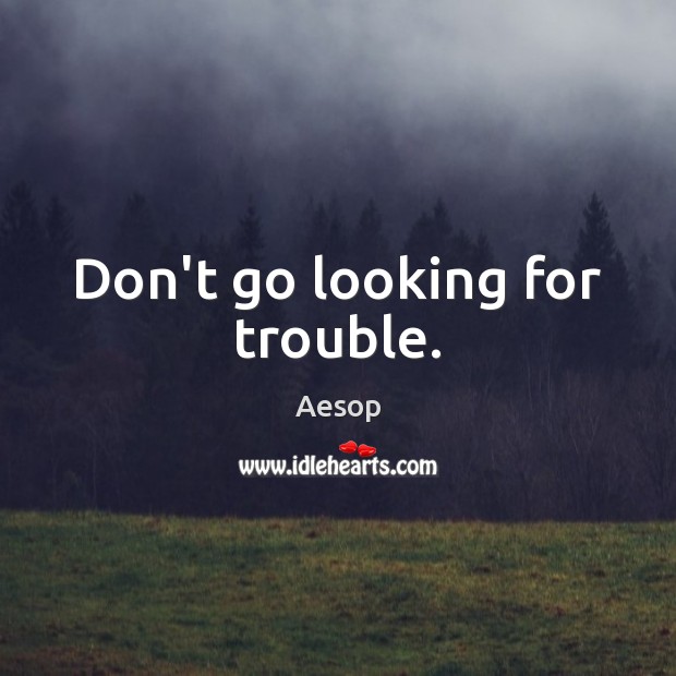 Don’t go looking for trouble. Image