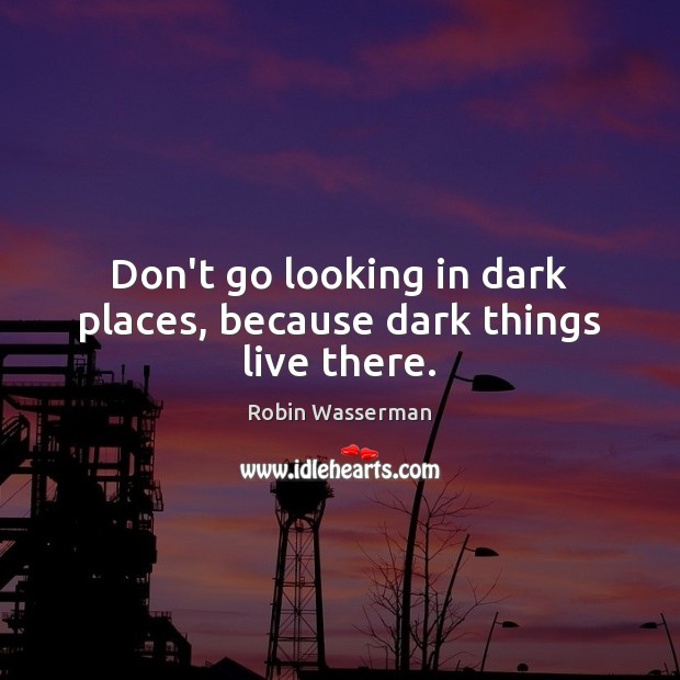 Don’t go looking in dark places, because dark things live there. Robin Wasserman Picture Quote