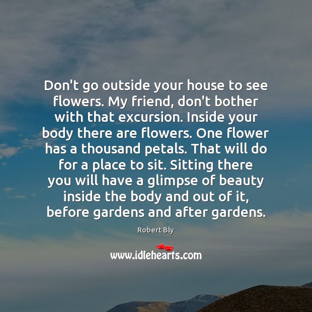 Don’t go outside your house to see flowers. My friend, don’t bother Flowers Quotes Image