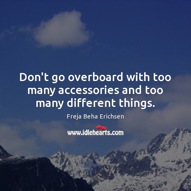 Don’t go overboard with too many accessories and too many different things. Freja Beha Erichsen Picture Quote