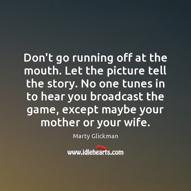 Don’t go running off at the mouth. Let the picture tell the Marty Glickman Picture Quote