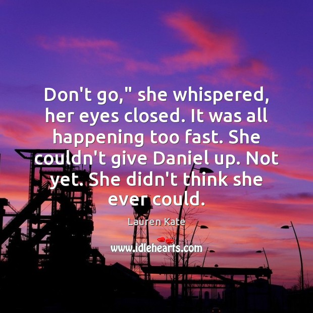 Don’t go,” she whispered, her eyes closed. It was all happening too Lauren Kate Picture Quote