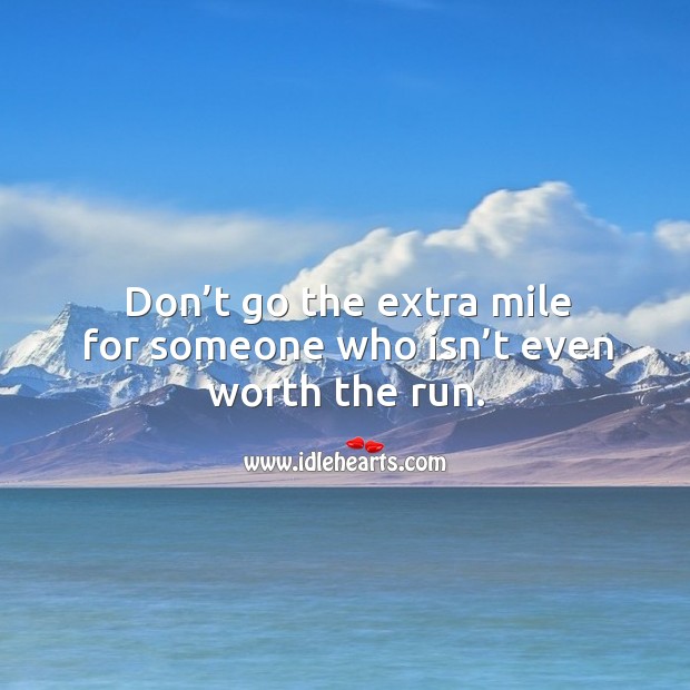 Don’t go the extra mile for someone who isn’t even worth the run. Image