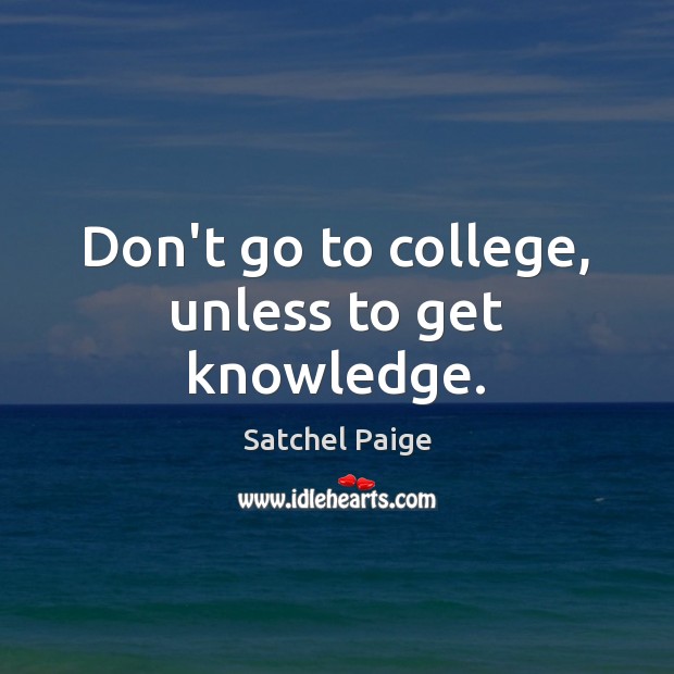 Don’t go to college, unless to get knowledge. Satchel Paige Picture Quote